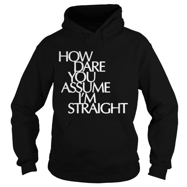 How Dare You Assume I’m Straight shirt