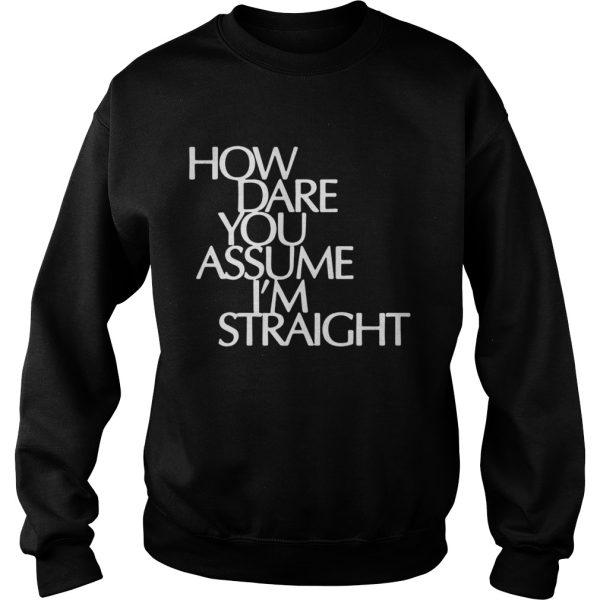 How Dare You Assume I’m Straight shirt