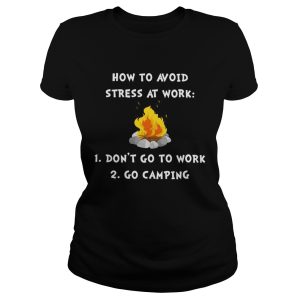 How to avoid stress at work don't go to work go camping shirt 1