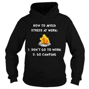 How to avoid stress at work don't go to work go camping shirt 2