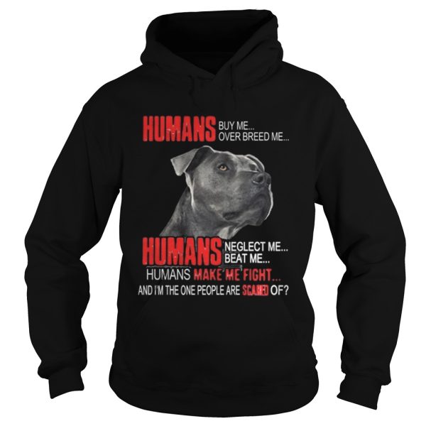 Humans buy me over breed me Humans make me fight shirt