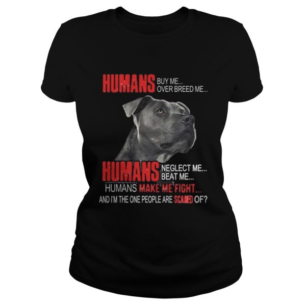 Humans buy me over breed me Humans make me fight shirt