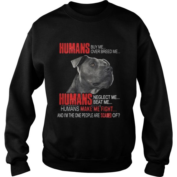 Humans buy me over breed me Humans make me fight shirt