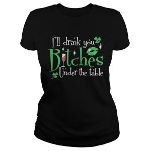 I'll drink you bitches under the table shirt 1