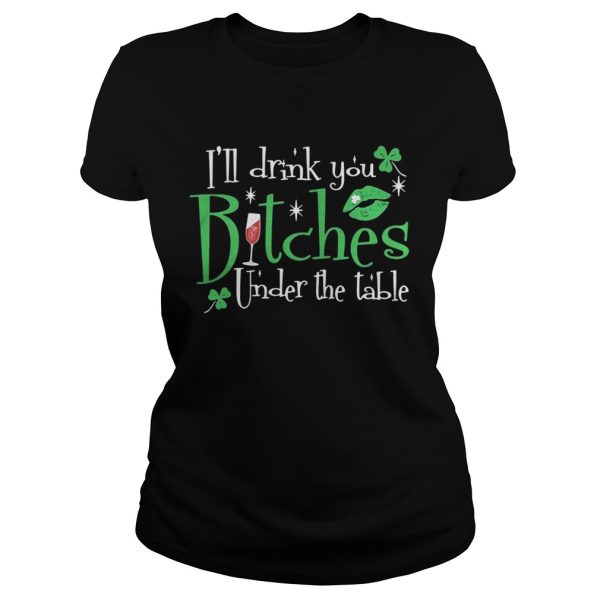 I’ll drink you bitches under the table shirt