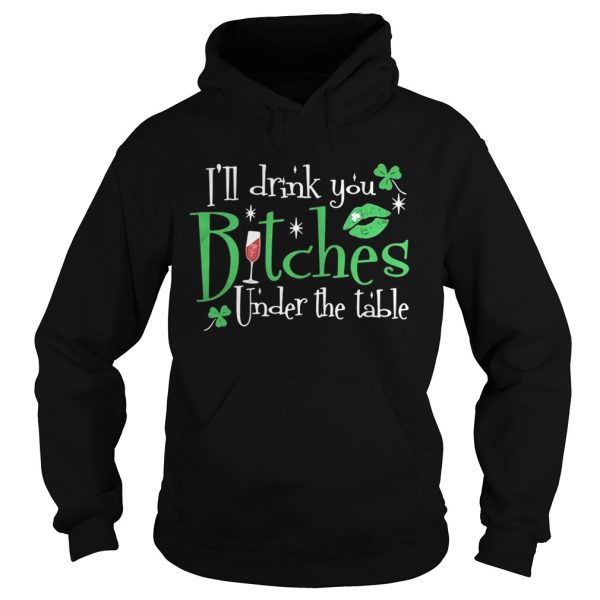 I’ll drink you bitches under the table shirt