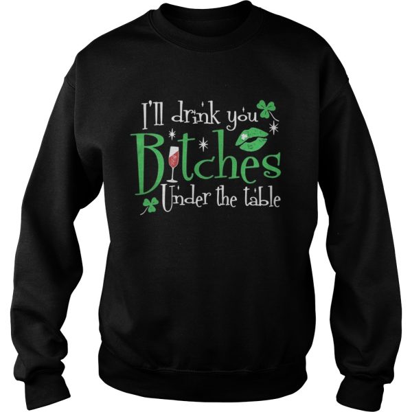 I’ll drink you bitches under the table shirt