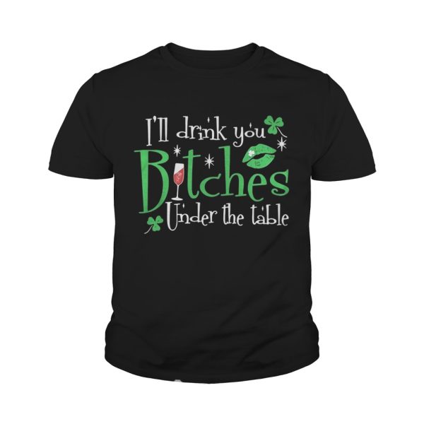 I’ll drink you bitches under the table shirt