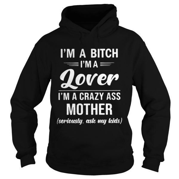 I’m A Bitch I’m A Lover I’m A Crazy Ass Mother Seriously Ask My Kids Shirt