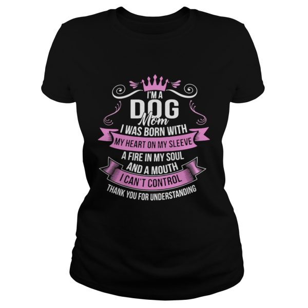 I’m A Dog Mom I Was Born With A Fire In My Soul And A Mouth Shirt