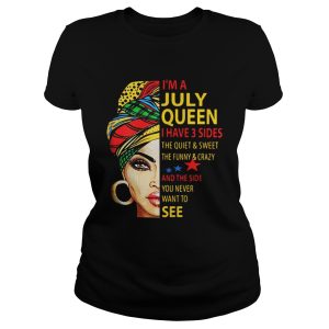 I'm A July Queen I Have 3 Sides The Quiet And Sweet The Funny And Crazy Shirt 1
