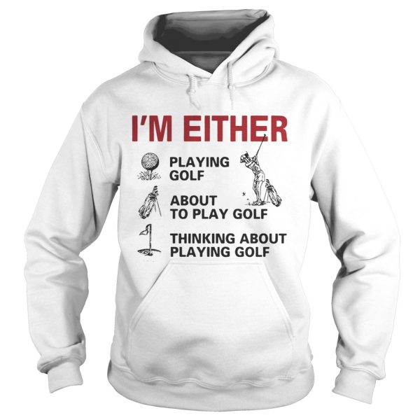 I’m Either Playing Golf About To Play Golf Thinking About Playing Golf Shirt