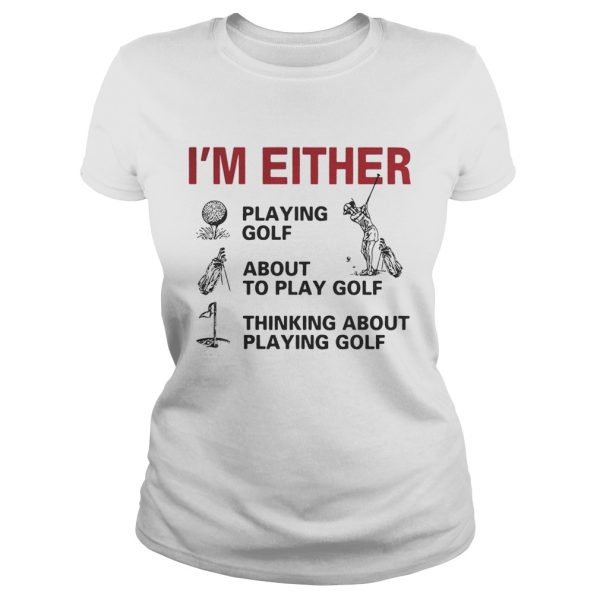 I’m Either Playing Golf About To Play Golf Thinking About Playing Golf Shirt