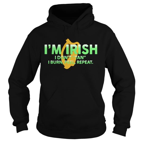 I’m Irish I don’t tan I burn feel repeat shirt