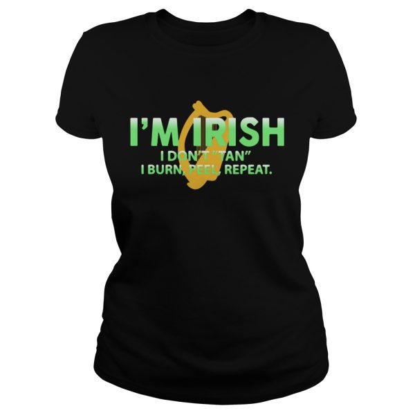 I’m Irish I don’t tan I burn feel repeat shirt