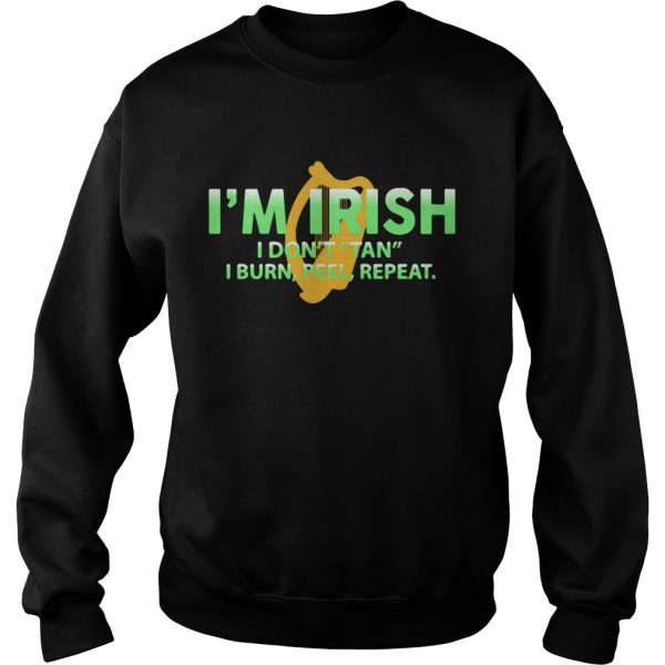 I’m Irish I don’t tan I burn feel repeat shirt