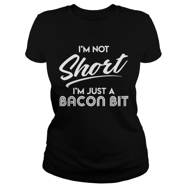 I’m Not Short I’m Just A Bacon Bit Funny Gift Shirt