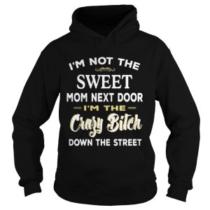 I'm Not The Sweet Mom Next Door I'm The Crazy Bitch Down The Street Shirt 1