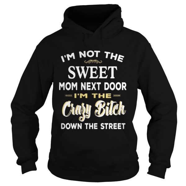 I’m Not The Sweet Mom Next Door I’m The Crazy Bitch Down The Street Shirt