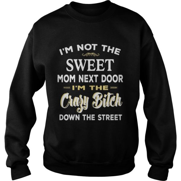 I’m Not The Sweet Mom Next Door I’m The Crazy Bitch Down The Street Shirt