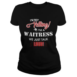 I'm Not Yelling I'm A Waitress We Just Talk Loud Shirt 2