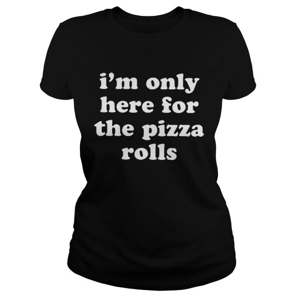 I’m Only Here For The Pizza Rolls shirt