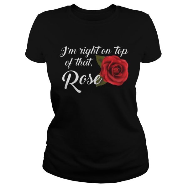 I’m Right On Top Of That Rose Flower T-Shirt