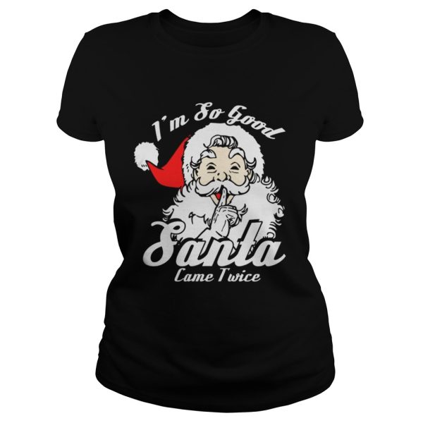 I’m So Good Santa Came Twice Funny Naughty Xmas T-Shirt