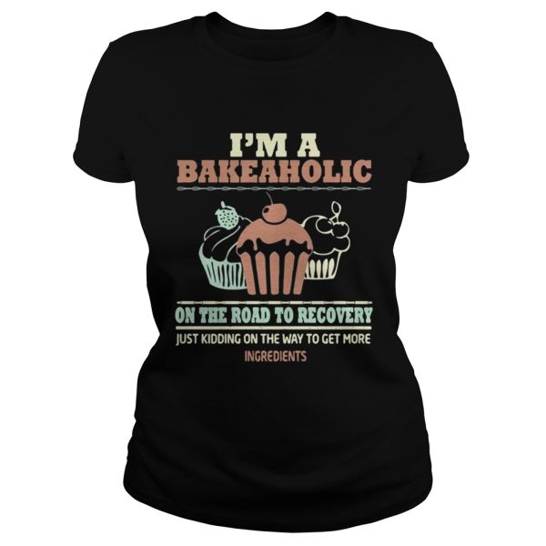 I’m a bakeaholic on the road to recovery shirt