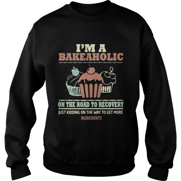 I’m a bakeaholic on the road to recovery shirt