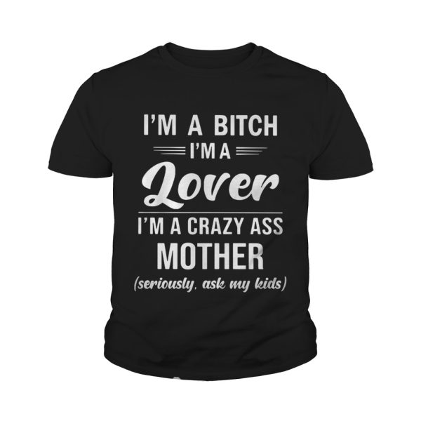 I’m a bitch I’m a lover I’m a crazy ass mother seriously ask my shirt