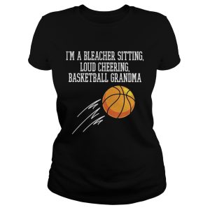I'm a bleacher sitting loud cheering basketball grandma shirt 2
