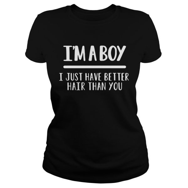 I’m a boy I just have better hair than you shirt