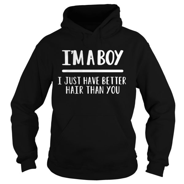 I’m a boy I just have better hair than you shirt