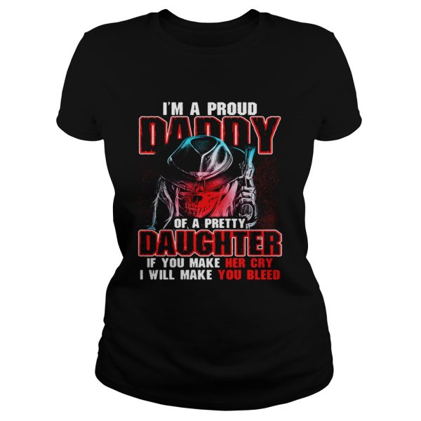 I’m a proud daddy of a pretty daughter if you make her cry shirt