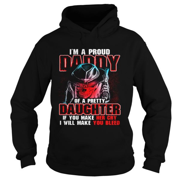 I’m a proud daddy of a pretty daughter if you make her cry shirt