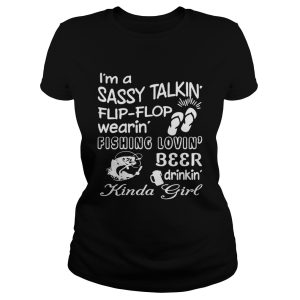 I’m a sassy talkin’ flip-flop wearin’ fishing lovin’ beer drinkin’ kinda girl shirt I’m a sassy talkin’ flip-flop wearin’ fishing lovin’ beer drinkin’ kinda girl shirt