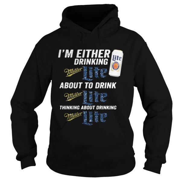 I’m either drinking Miller Lite about to drink Miller Lite shirt