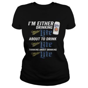 I’m either drinking Miller Lite about to drink Miller Lite shirt 1 I'm either drinking Miller Lite about to drink Miller Lite shirt 2