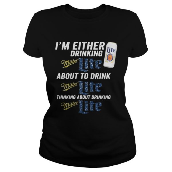 I’m either drinking Miller Lite about to drink Miller Lite shirt