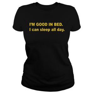 I'm good in bed I can sleep all day shirt 1