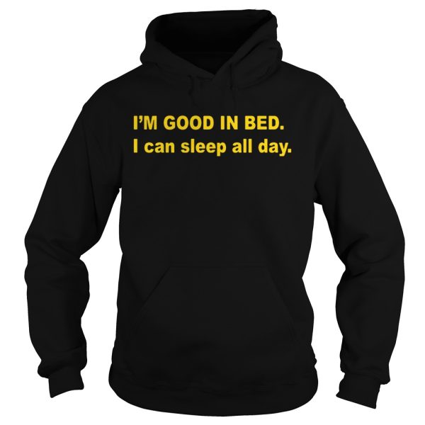 I’m good in bed I can sleep all day shirt