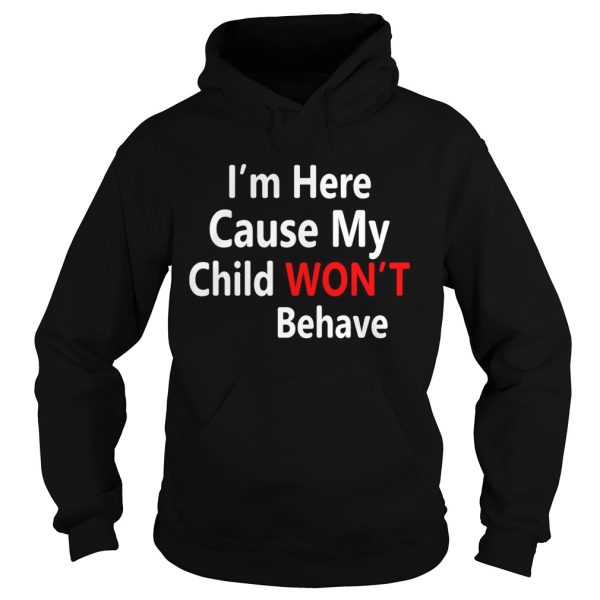 I’m here cause my child won’t behave shirt