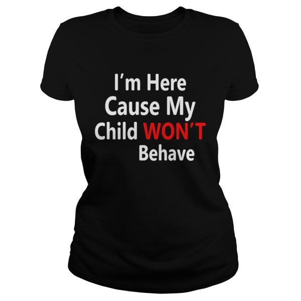 I’m here cause my child won’t behave shirt