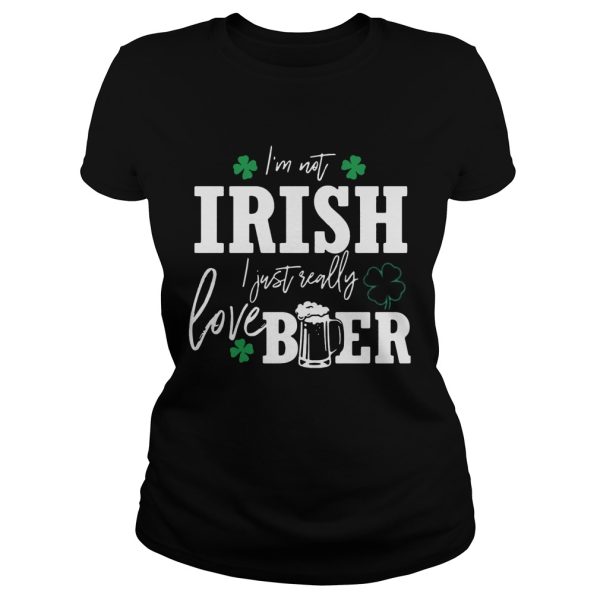 I’m not Irish I just really love beer St. Patrick’s day shirt