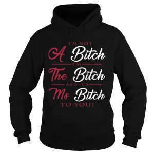 I'm not a bitch I'm the bitch and it's ms bitch to you shirt 2