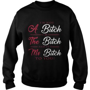 I'm not a bitch I'm the bitch and it's ms bitch to you shirt 3