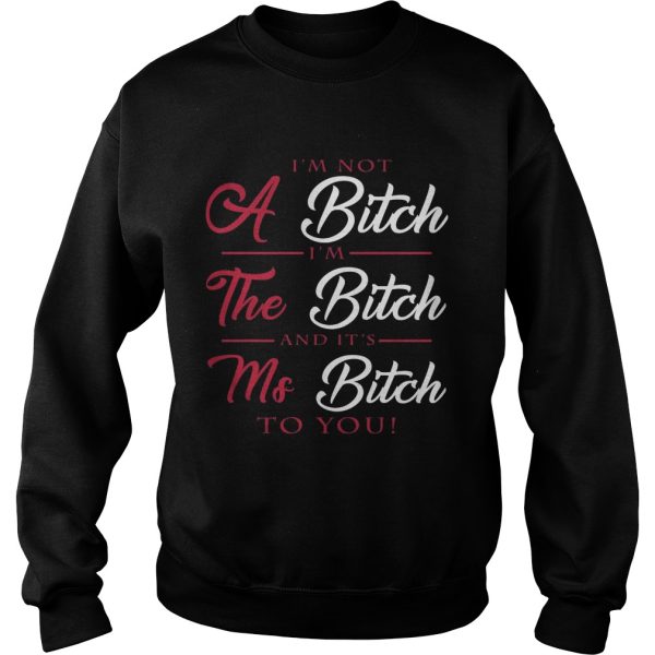 I’m not a bitch I’m the bitch and it’s ms bitch to you shirt