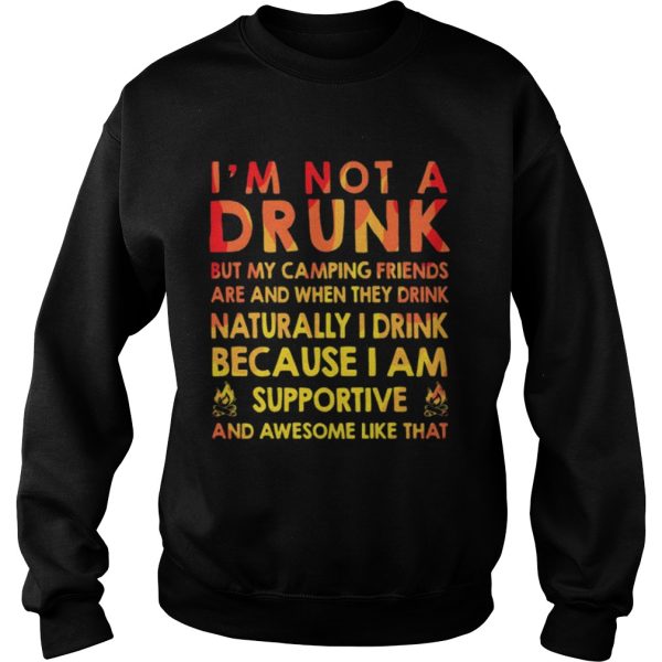 I’m not a drunk but my camping friends are and when they drink naturally I drink because I am supportive and awesome like that shirt