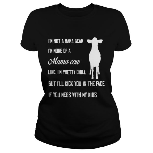 I’m not a mama bear I’m more a mama cow like I’m pretty chill but I’ll kick you in the face shirt